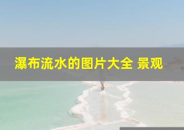 瀑布流水的图片大全 景观